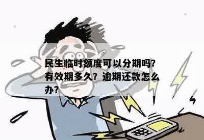 民生临时额度可以分期吗？有效期多久？逾期还款怎么办？