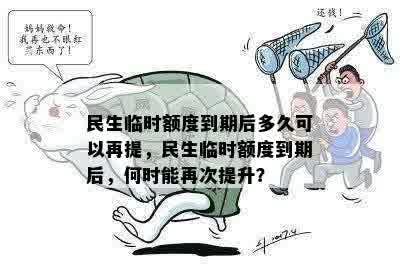 民生临时额度到期后多久可以再提，民生临时额度到期后，何时能再次提升？