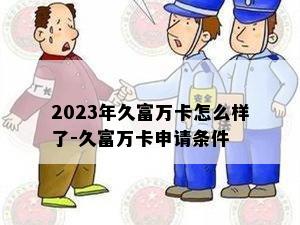 2023年久富万卡怎么样了-久富万卡申请条件