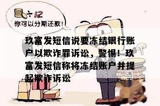 玖富发短信说要冻结银行账户以欺诈罪诉讼，警惕！玖富发短信称将冻结账户并提起欺诈诉讼