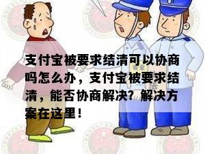 支付宝被要求结清可以协商吗怎么办，支付宝被要求结清，能否协商解决？解决方案在这里！