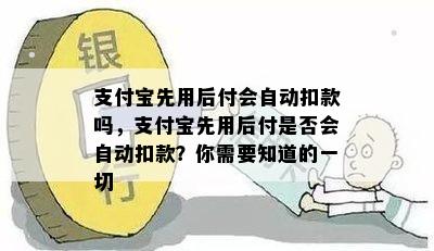 支付宝先用后付会自动扣款吗，支付宝先用后付是否会自动扣款？你需要知道的一切