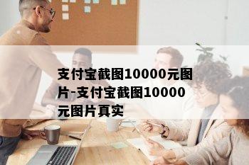 支付宝截图10000元图片-支付宝截图10000元图片真实