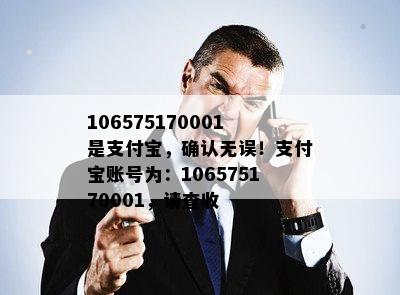 106575170001是支付宝，确认无误！支付宝账号为：106575170001，请查收