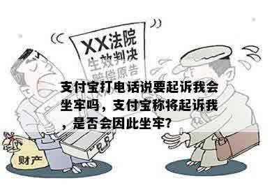 支付宝打电话说要起诉我会坐牢吗，支付宝称将起诉我，是否会因此坐牢？