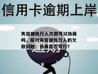 失信被执行人欠款可以协商吗，探讨失信被执行人的欠款问题：协商是否可行？