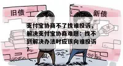 支付宝协商不了找谁投诉，解决支付宝协商难题：找不到解决办法时应该向谁投诉？