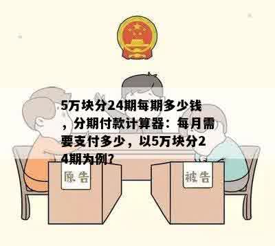 5万块分24期每期多少钱，分期付款计算器：每月需要支付多少，以5万块分24期为例？