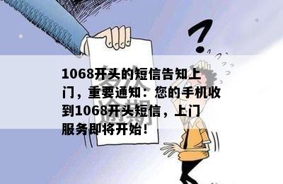 1068开头的短信告知上门，重要通知：您的手机收到1068开头短信，上门服务即将开始！