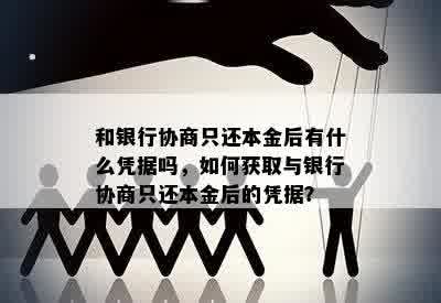 和银行协商只还本金后有什么凭据吗，如何获取与银行协商只还本金后的凭据？