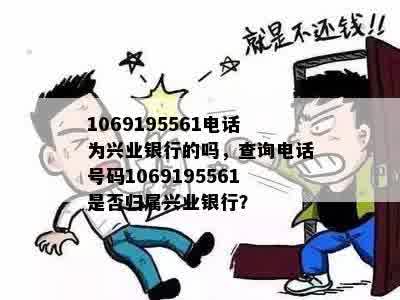 1069195561电话为兴业银行的吗，查询电话号码1069195561是否归属兴业银行？