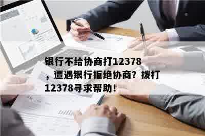 银行不给协商打12378，遭遇银行拒绝协商？拨打12378寻求帮助！