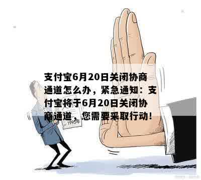 支付宝6月20日关闭协商通道怎么办，紧急通知：支付宝将于6月20日关闭协商通道，您需要采取行动！