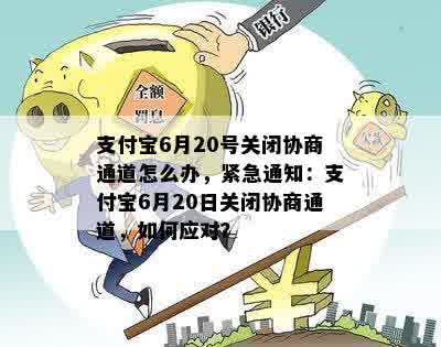 支付宝6月20号关闭协商通道怎么办，紧急通知：支付宝6月20日关闭协商通道，如何应对？