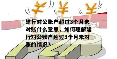 建行对公账户超过3个月未对账什么意思，如何理解建行对公账户超过3个月未对账的情况？