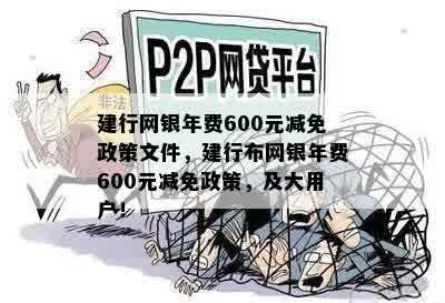 建行网银年费600元减免政策文件，建行布网银年费600元减免政策，及大用户！