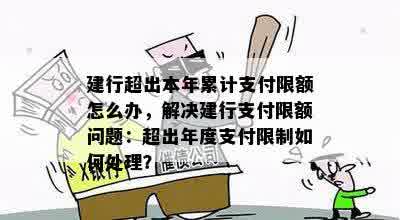 建行超出本年累计支付限额怎么办，解决建行支付限额问题：超出年度支付限制如何处理？