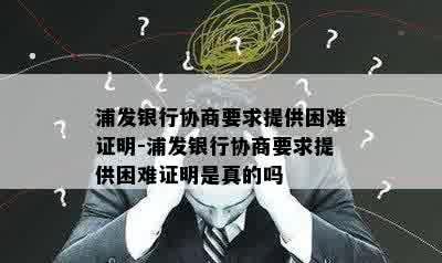 浦发银行协商要求提供困难证明-浦发银行协商要求提供困难证明是真的吗