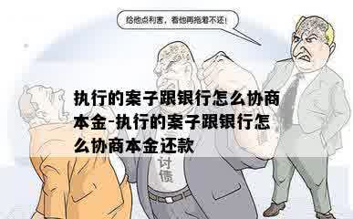 执行的案子跟银行怎么协商本金-执行的案子跟银行怎么协商本金还款