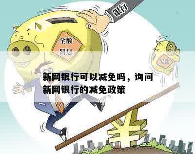 新网银行可以减免吗，询问新网银行的减免政策