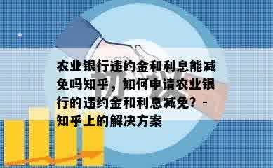 农业银行违约金和利息能减免吗知乎，如何申请农业银行的违约金和利息减免？-知乎上的解决方案