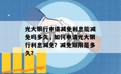 光大银行申请减免利息能减免吗多久，如何申请光大银行利息减免？减免期限是多久？