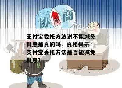 支付宝委托方法说不能减免利息是真的吗，真相揭示：支付宝委托方法是否能减免利息？