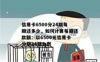 信用卡6500分24期每期还多少，如何计算每期还款额：以6500元信用卡分期24期为例