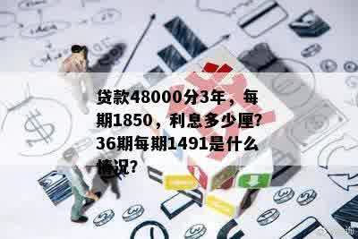 贷款48000分3年，每期1850，利息多少厘？36期每期1491是什么情况？