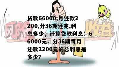 贷款66000,月还款2200,分36期还完,利息多少，计算贷款利息：66000元，分36期每月还款2200元的总利息是多少？