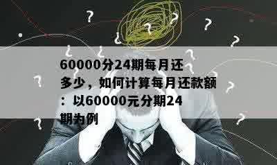 60000分24期每月还多少，如何计算每月还款额：以60000元分期24期为例