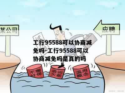 工行95588可以协商减免吗-工行95588可以协商减免吗是真的吗