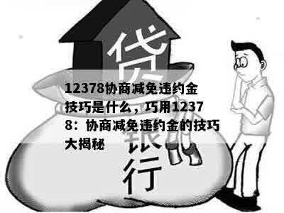 12378协商减免违约金技巧是什么，巧用12378：协商减免违约金的技巧大揭秘