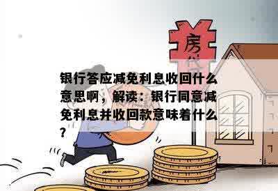 银行答应减免利息收回什么意思啊，解读：银行同意减免利息并收回款意味着什么？