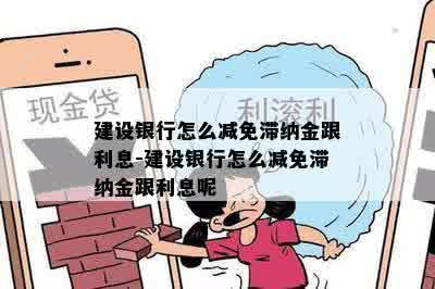 建设银行怎么减免滞纳金跟利息-建设银行怎么减免滞纳金跟利息呢