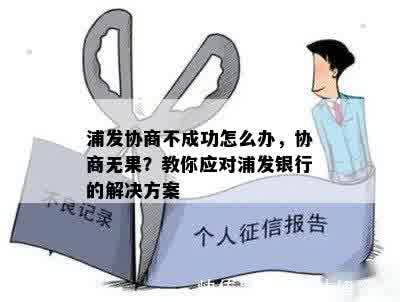 浦发协商不成功怎么办，协商无果？教你应对浦发银行的解决方案