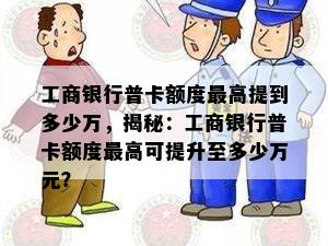 工商银行普卡额度更高提到多少万，揭秘：工商银行普卡额度更高可提升至多少万元？