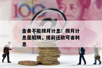 金条不能按月计息：按月计息是陷阱，提前还款可省利息