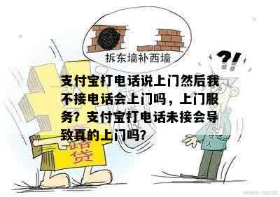 支付宝打电话说上门然后我不接电话会上门吗，上门服务？支付宝打电话未接会导致真的上门吗？