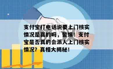 支付宝打电话说要上门核实情况是真的吗，警惕！支付宝是否真的会派人上门核实情况？真相大揭秘！