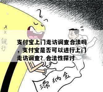 支付宝上门走访调查合法吗，支付宝是否可以进行上门走访调查？合法性探讨