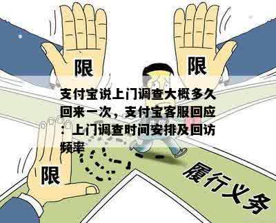 支付宝说上门调查大概多久回来一次，支付宝客服回应：上门调查时间安排及回访频率