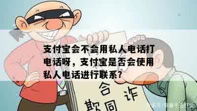 支付宝会不会用私人电话打电话呀，支付宝是否会使用私人电话进行联系？