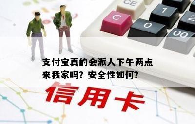 支付宝真的会派人下午两点来我家吗？安全性如何？