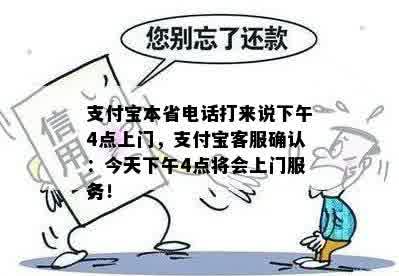 支付宝本省电话打来说下午4点上门，支付宝客服确认：今天下午4点将会上门服务！