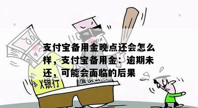 支付宝备用金晚点还会怎么样，支付宝备用金：逾期未还，可能会面临的后果