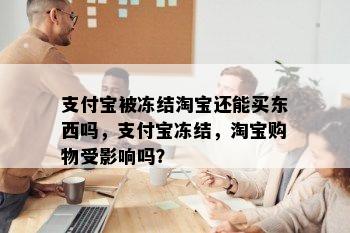 支付宝被冻结淘宝还能买东西吗，支付宝冻结，淘宝购物受影响吗？