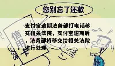 支付宝逾期法务部打电话移交相关法院，支付宝逾期后，法务部将移交给相关法院进行处理