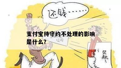 支付宝待守约不处理的影响是什么？