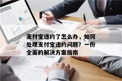 支付宝违约了怎么办，如何处理支付宝违约问题？一份全面的解决方案指南